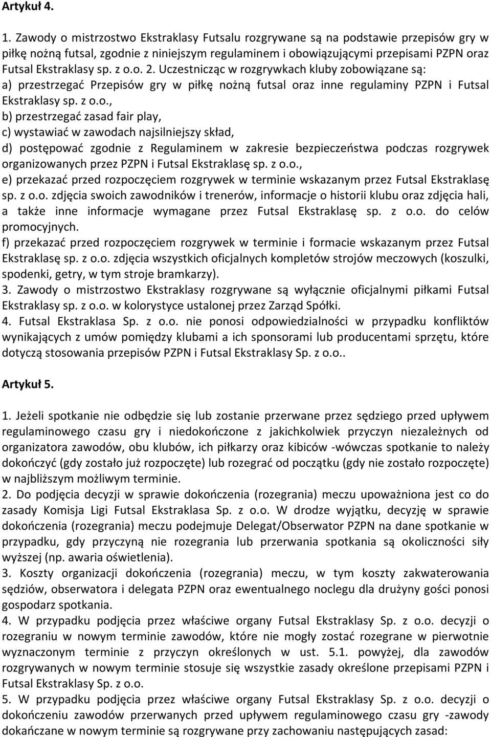 z o.o. 2. Uczestnicząc w rozgrywkach kluby zobowiązane są: a) przestrzegać Przepisów gry w piłkę nożną futsal oraz inne regulaminy PZPN i Futsal Ekstraklasy sp. z o.o., b) przestrzegać zasad fair