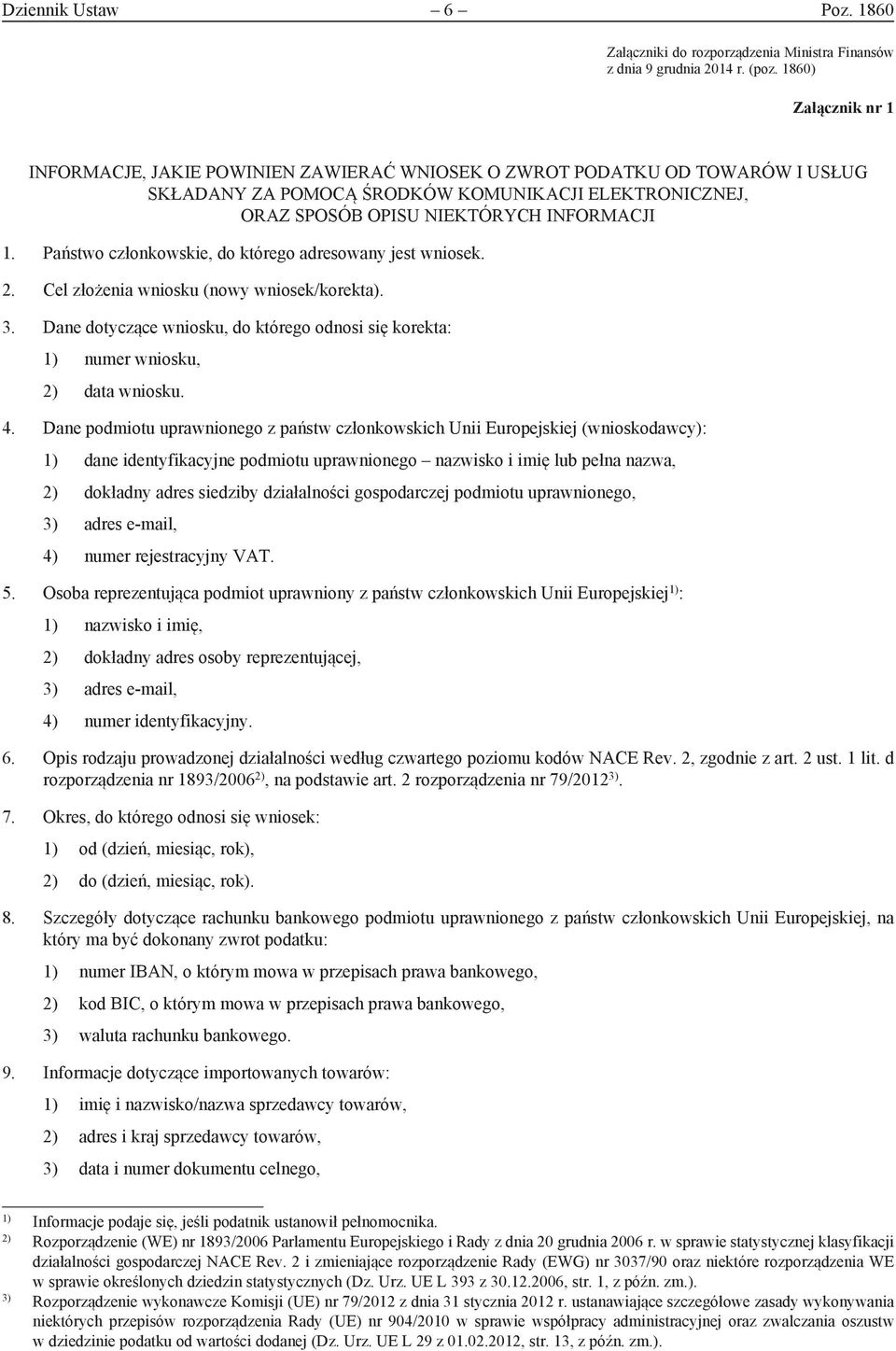 Państwo członkowskie, do którego adresowany jest wniosek. 2. Cel złożenia wniosku (nowy wniosek/korekta). 3. Dane dotyczące wniosku, do którego odnosi się korekta: 1) numer wniosku, 2) data wniosku.