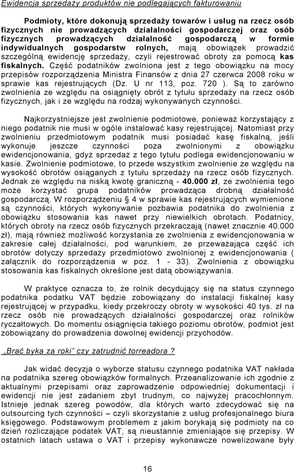 Część podatników zwolniona jest z tego obowiązku na mocy przepisów rozporządzenia Ministra Finansów z dnia 27 czerwca 2008 roku w sprawie kas rejestrujących (Dz. U nr 113, poz. 720 ).