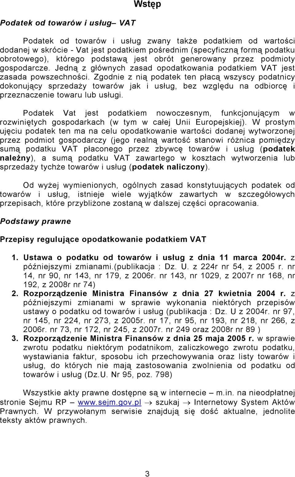 Zgodnie z nią podatek ten płacą wszyscy podatnicy dokonujący sprzedaży towarów jak i usług, bez względu na odbiorcę i przeznaczenie towaru lub usługi.