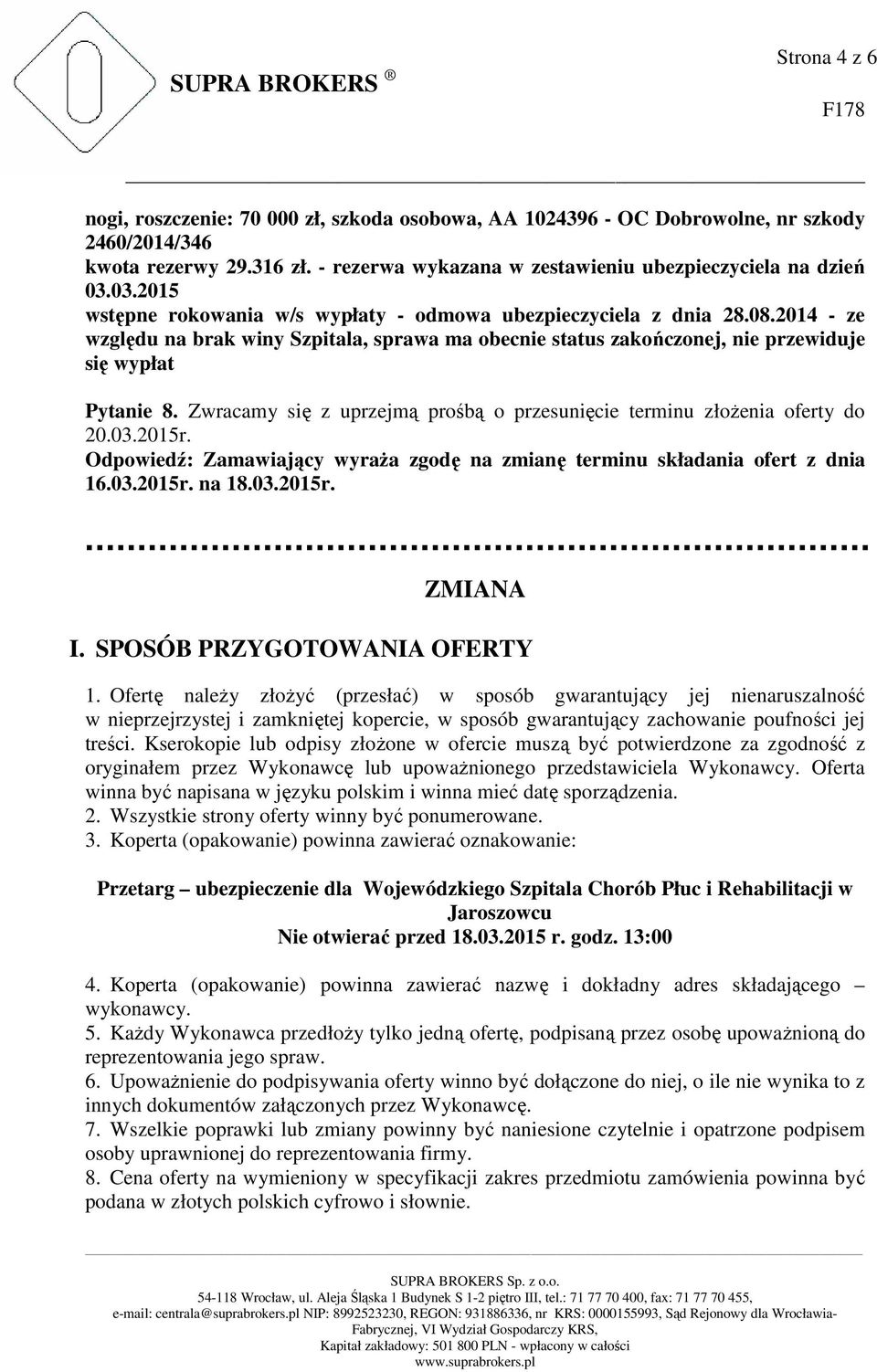 Zwracamy się z uprzejmą prośbą o przesunięcie terminu złożenia oferty do 20.03.2015r. Odpowiedź: Zamawiający wyraża zgodę na zmianę terminu składania ofert z dnia 16.03.2015r. na 18.03.2015r. ZMIANA I.