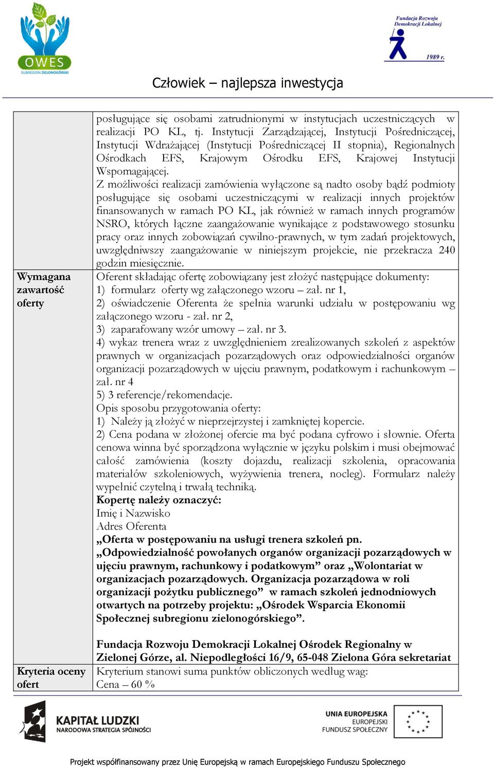 Z możliwości realizacji zamówienia wyłączone są nadto osoby bądź podmioty posługujące się osobami uczestniczącymi w realizacji innych projektów finansowanych w ramach PO KL, jak również w ramach