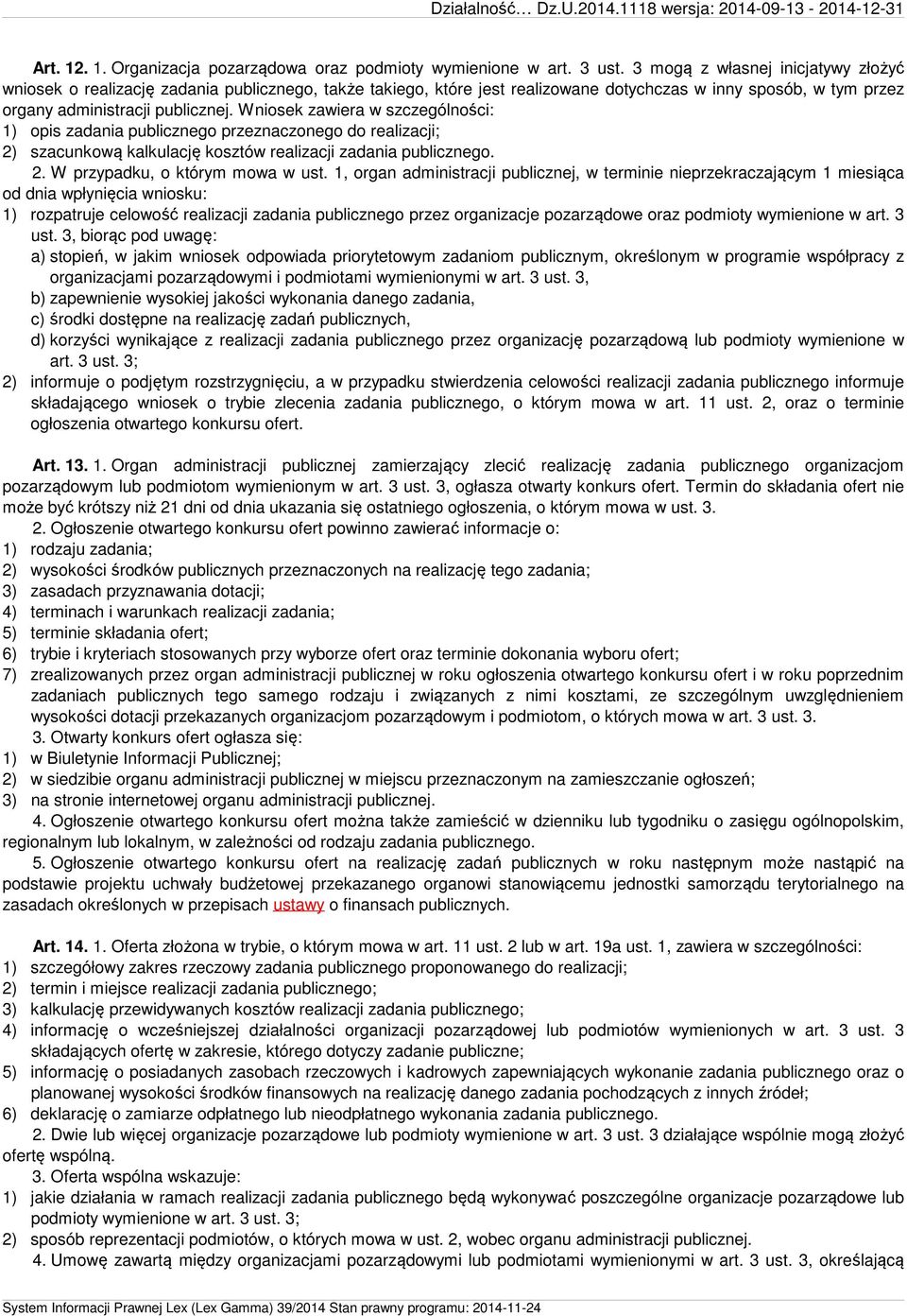 Wniosek zawiera w szczególności: 1) opis zadania publicznego przeznaczonego do realizacji; 2) szacunkową kalkulację kosztów realizacji zadania publicznego. 2. W przypadku, o którym mowa w ust.