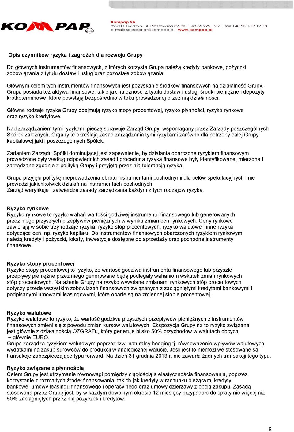 Grupa posiada też aktywa finansowe, takie jak należności z tytułu dostaw i usług, środki pieniężne i depozyty krótkoterminowe, które powstają bezpośrednio w toku prowadzonej przez nią działalności.