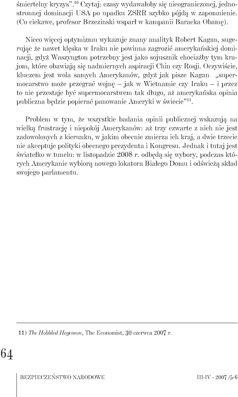 Nieco więcej optymizmu wykazuje znany analityk Robert Kagan, sugerując że nawet klęska w Iraku nie powinna zagrozić amerykańskiej dominacji, gdyż Waszyngton potrzebny jest jako sojusznik chociażby