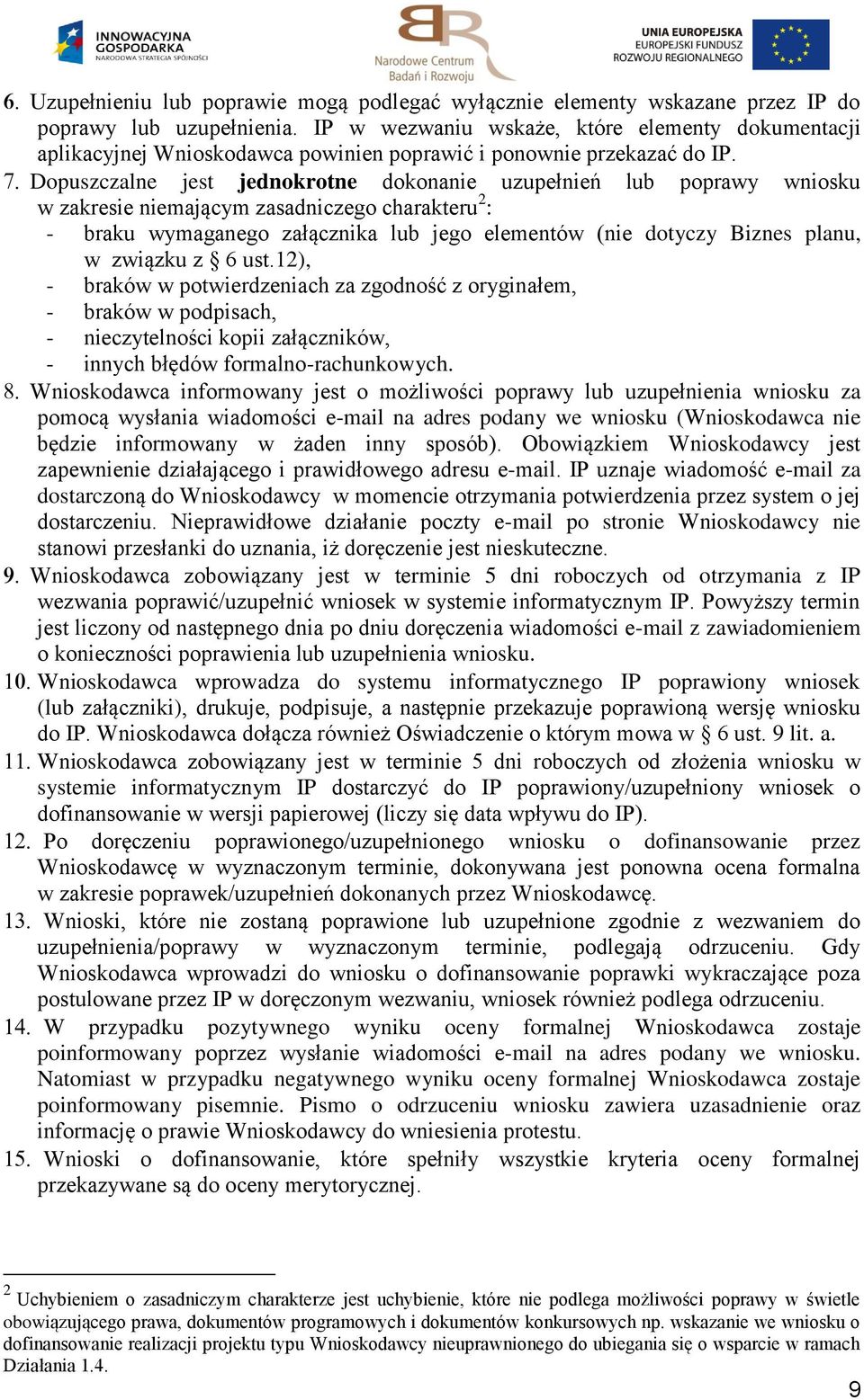 Dopuszczalne jest jednokrotne dokonanie uzupełnień lub poprawy wniosku w zakresie niemającym zasadniczego charakteru 2 : - braku wymaganego załącznika lub jego elementów (nie dotyczy Biznes planu, w