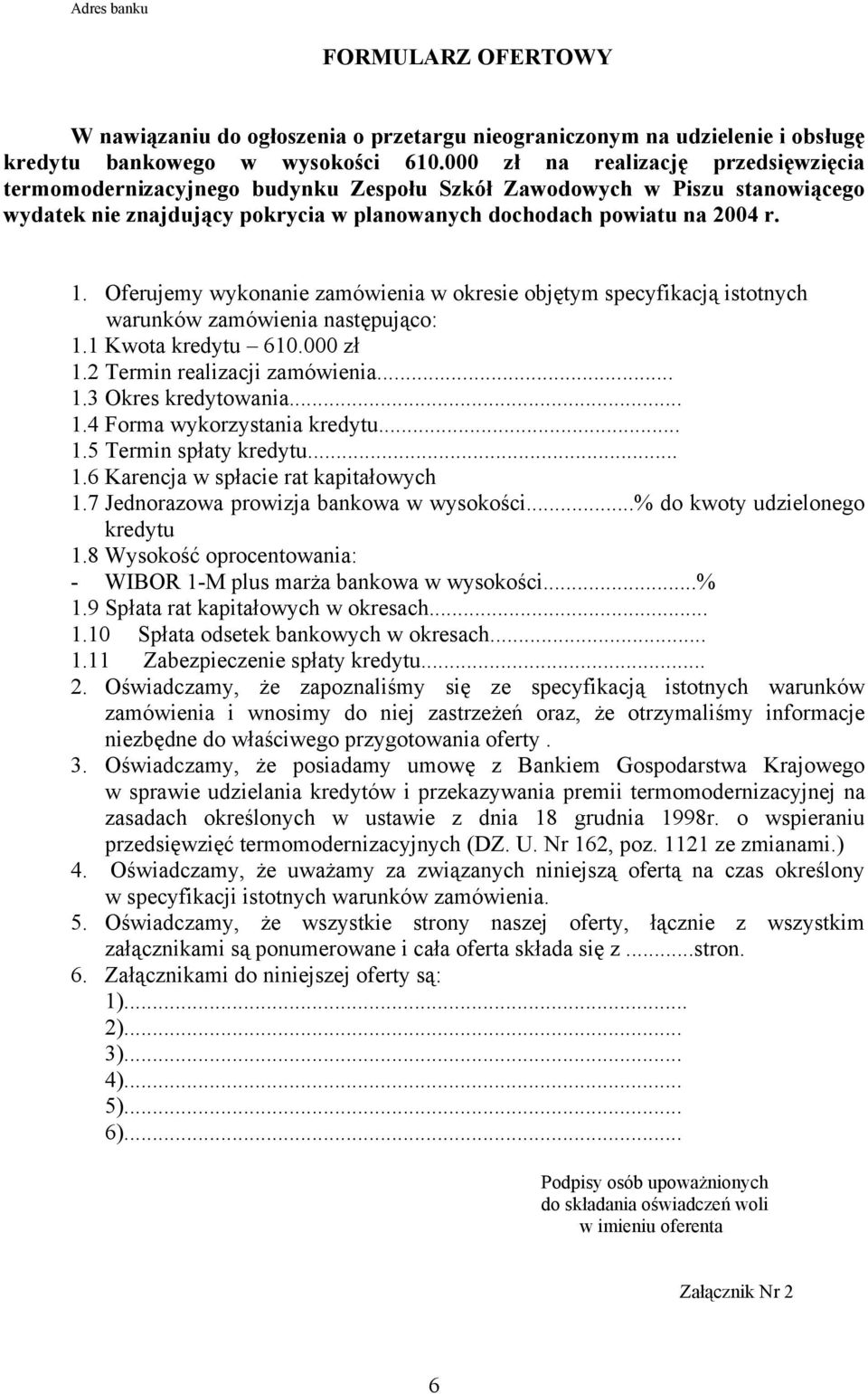Oferujemy wykonanie zamówienia w okresie objętym specyfikacją istotnych warunków zamówienia następująco: 1.1 Kwota kredytu 610.000 zł 1.2 Termin realizacji zamówienia... 1.3 Okres kredytowania... 1.4 Forma wykorzystania kredytu.