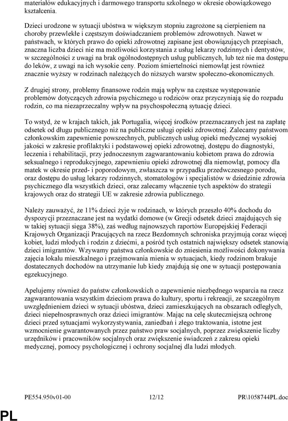 Nawet w państwach, w których prawo do opieki zdrowotnej zapisane jest obowiązujących przepisach, znaczna liczba dzieci nie ma możliwości korzystania z usług lekarzy rodzinnych i dentystów, w