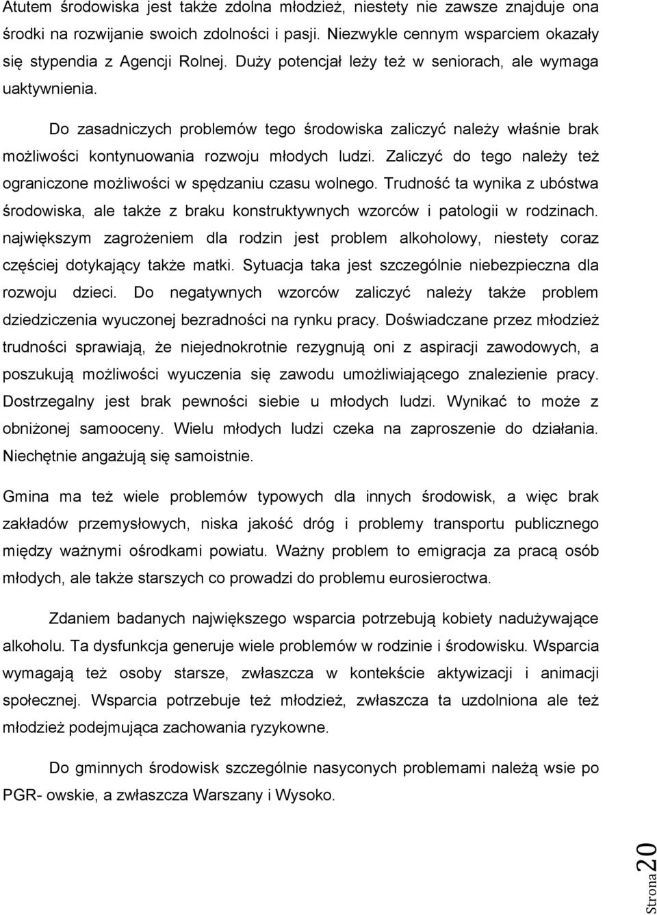 Do zasadniczych problemów tego środowiska zaliczyć należy właśnie brak możliwości kontynuowania rozwoju młodych ludzi. Zaliczyć do tego należy też ograniczone możliwości w spędzaniu czasu wolnego.