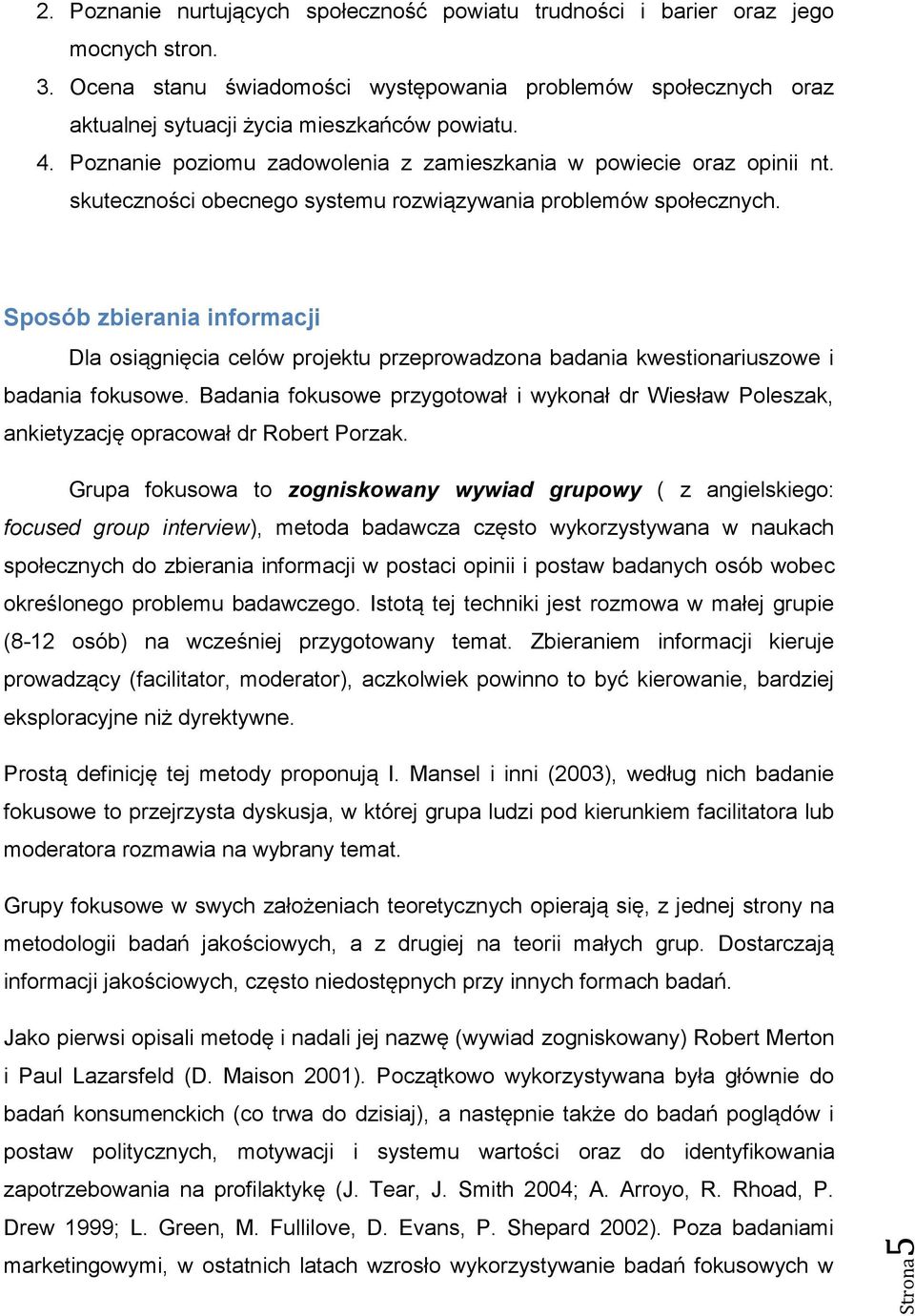 skuteczności obecnego systemu rozwiązywania problemów społecznych. Sposób zbierania informacji Dla osiągnięcia celów projektu przeprowadzona badania kwestionariuszowe i badania fokusowe.