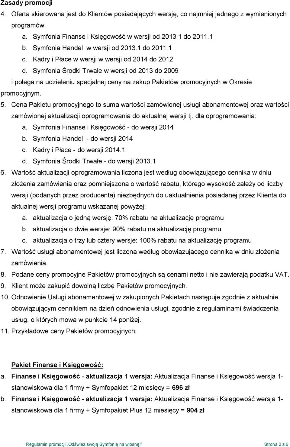 Symfonia Środki Trwałe w wersji od 2013 do 2009 i polega na udzieleniu specjalnej ceny na zakup Pakietów promocyjnych w Okresie promocyjnym. 5.