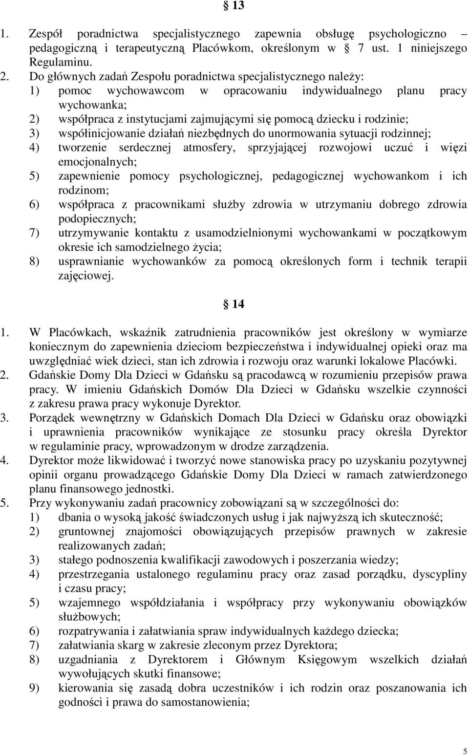 rodzinie; 3) współinicjowanie działań niezbędnych do unormowania sytuacji rodzinnej; 4) tworzenie serdecznej atmosfery, sprzyjającej rozwojowi uczuć i więzi emocjonalnych; 5) zapewnienie pomocy