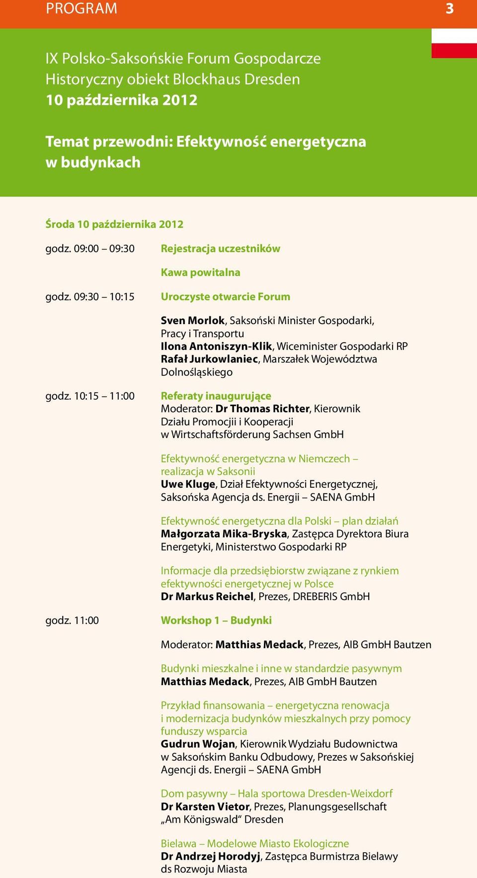 09:30 10:15 Uroczyste otwarcie Forum Sven Morlok, Saksoński Minister Gospodarki, Pracy i Transportu Ilona Antoniszyn-Klik, Wiceminister Gospodarki RP Rafał Jurkowlaniec, Marszałek Województwa