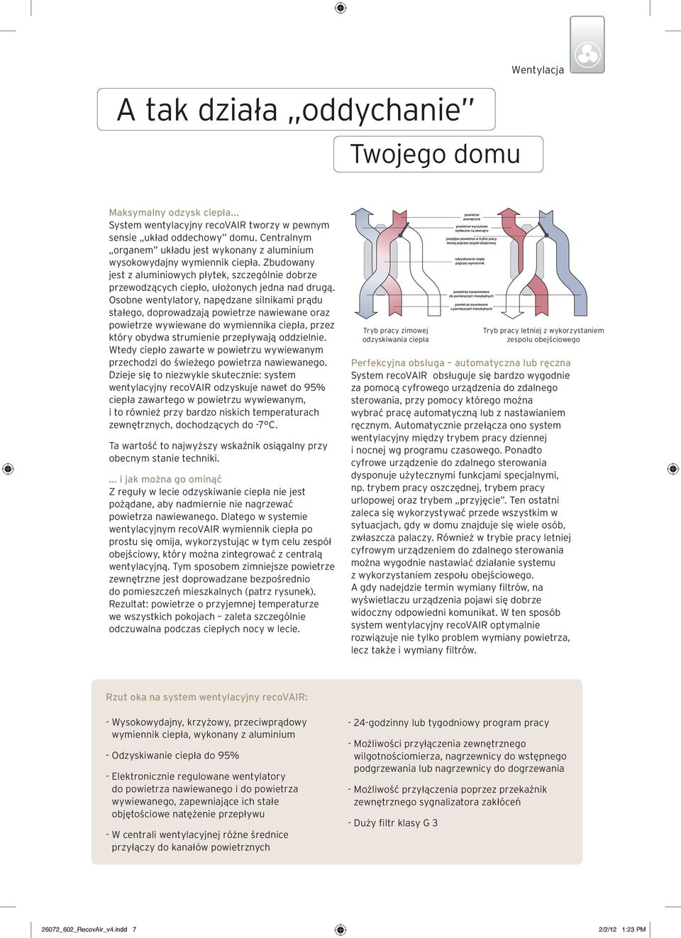 Osobne wentylatory, napędzane silnikami prądu stałego, doprowadzają powietrze nawiewane oraz powietrze wywiewane do wymiennika ciepła, przez który obydwa strumienie przepływają oddzielnie.