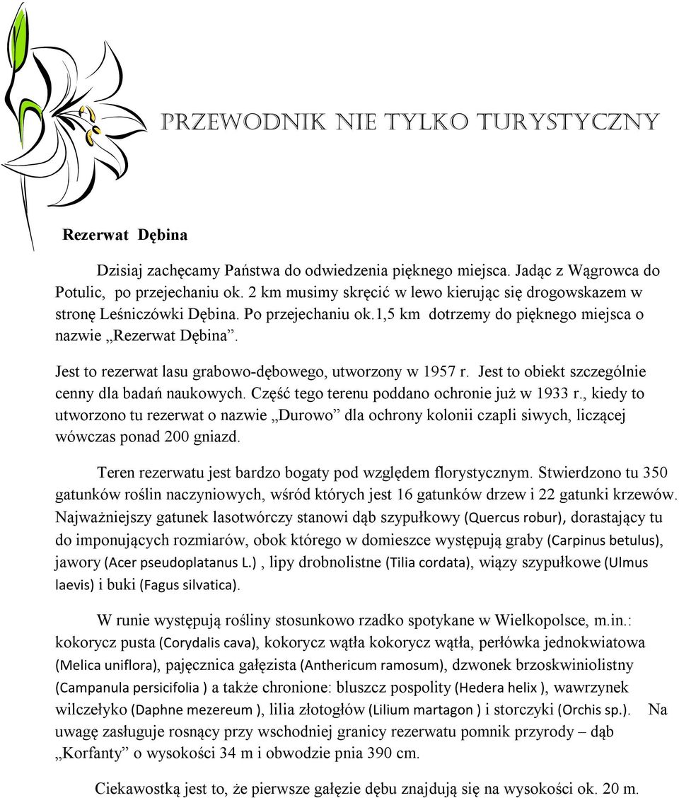 Jest to rezerwat lasu grabowo-dębowego, utworzony w 1957 r. Jest to obiekt szczególnie cenny dla badań naukowych. Część tego terenu poddano ochronie już w 1933 r.
