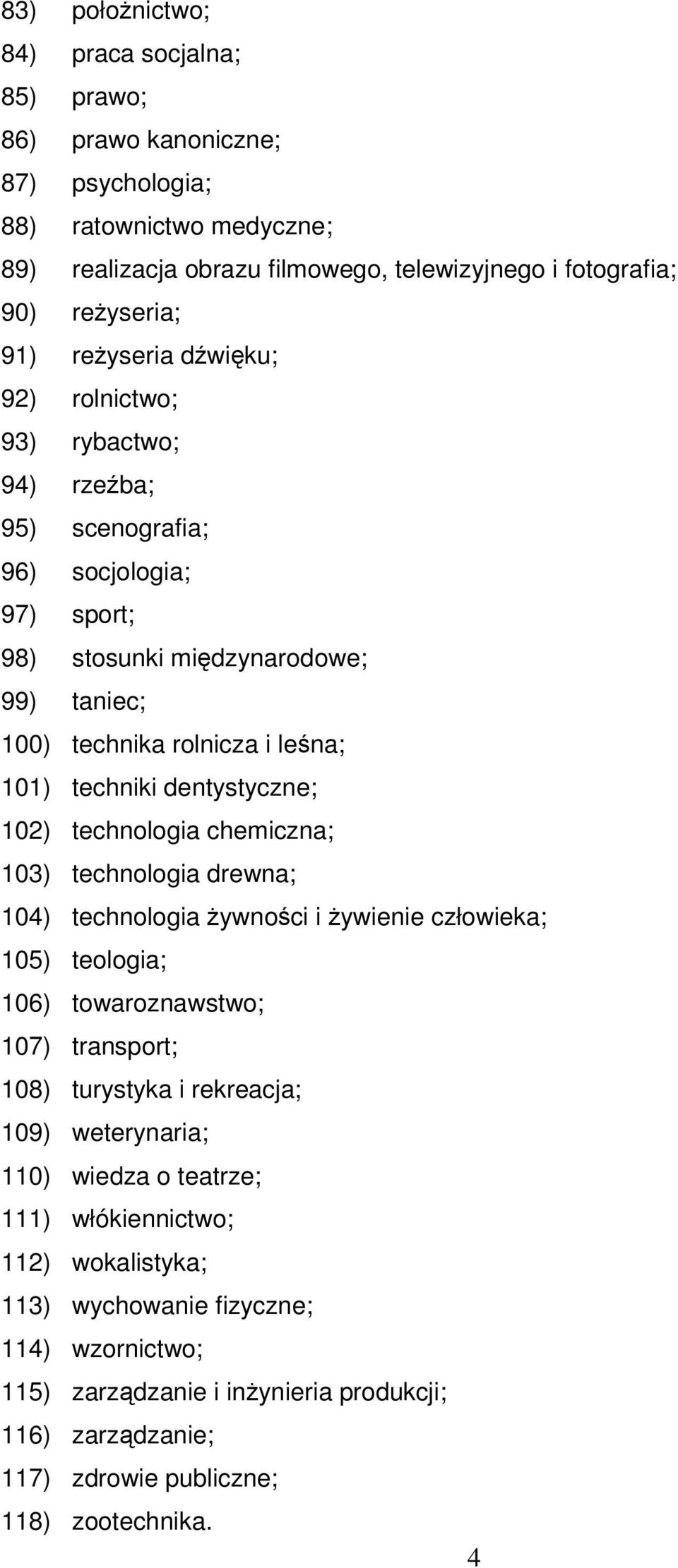 dentystyczne; 102) technologia chemiczna; 103) technologia drewna; 104) technologia ywnoci i ywienie człowieka; 105) teologia; 106) towaroznawstwo; 107) transport; 108) turystyka i rekreacja; 109)