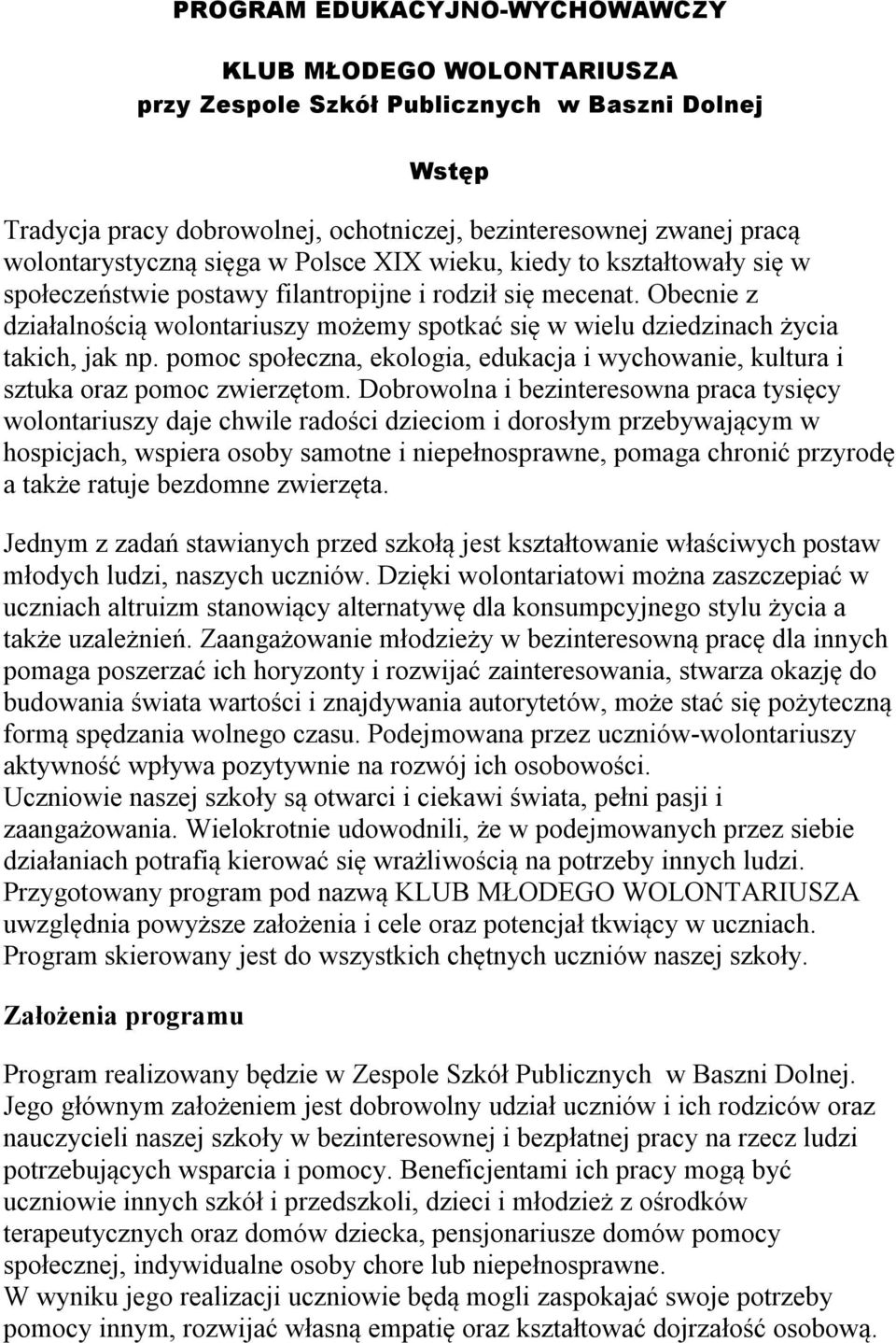 Obecnie z działalnością wolontariuszy możemy spotkać się w wielu dziedzinach życia takich, jak np. pomoc społeczna, ekologia, edukacja i wychowanie, kultura i sztuka oraz pomoc zwierzętom.