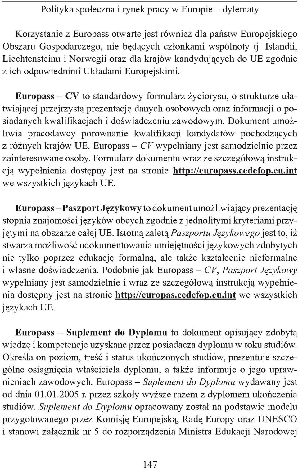 Europass CV to standardowy formularz życiorysu, o strukturze ułatwiającej przejrzystą prezentację danych osobowych oraz informacji o posiadanych kwalifikacjach i doświadczeniu zawodowym.