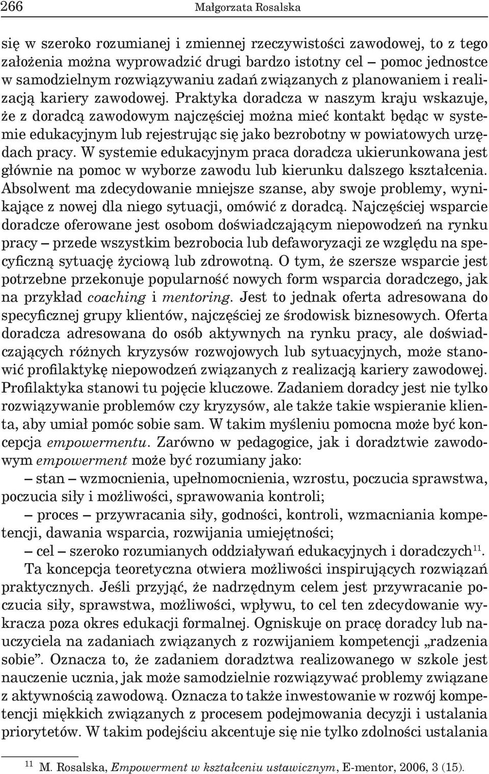 Praktyka doradcza w naszym kraju wskazuje, że z doradcą zawodowym najczęściej można mieć kontakt będąc w systemie edukacyjnym lub rejestrując się jako bezrobotny w powiatowych urzędach pracy.