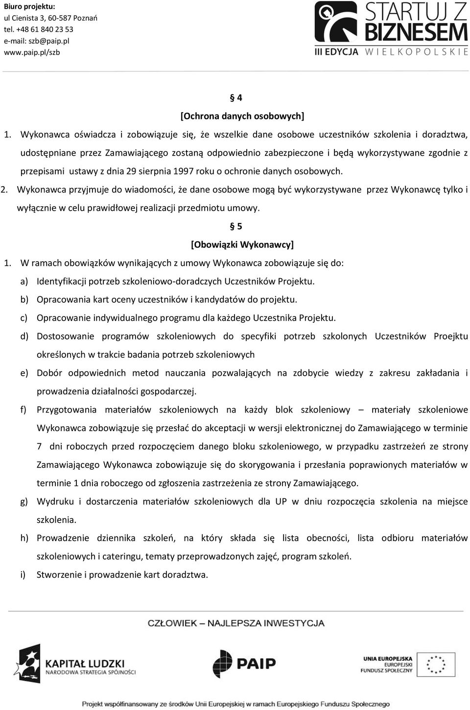 przepisami ustawy z dnia 29 sierpnia 1997 roku o ochronie danych osobowych. 2. Wykonawca przyjmuje do wiadomości, że dane osobowe mogą być wykorzystywane przez Wykonawcę tylko i wyłącznie w celu prawidłowej realizacji przedmiotu umowy.