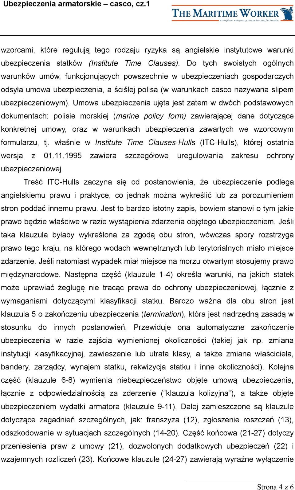 Umowa ubezpieczenia ujęta jest zatem w dwóch podstawowych dokumentach: polisie morskiej (marine policy form) zawierającej dane dotyczące konkretnej umowy, oraz w warunkach ubezpieczenia zawartych we