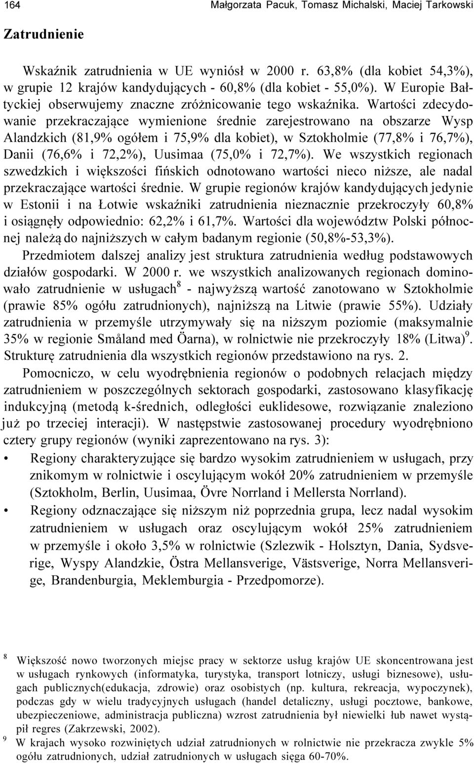 Wartości zdecydowanie przekraczające wymienione średnie zarejestrowano na obszarze Wysp Alandzkich (81,9% ogółem i 75,9% dla kobiet), w Sztokholmie (77,8% i 76,7%), Danii (76,6% i 72,2%), Uusimaa