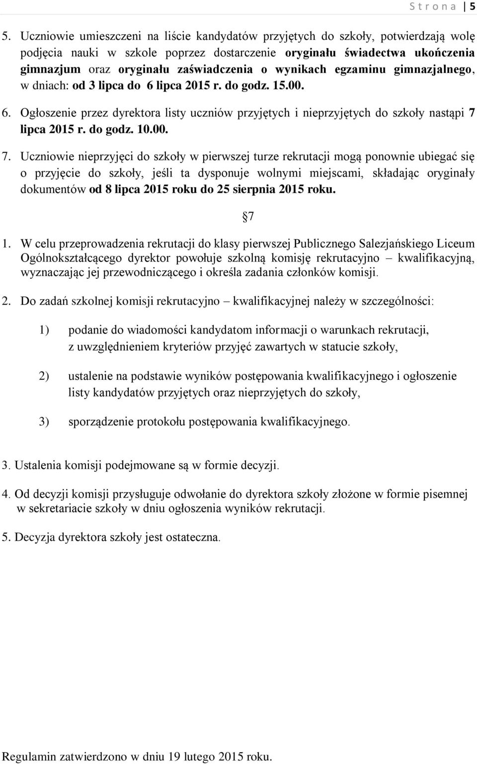 o wynikach egzaminu gimnazjalnego, w dniach: od 3 lipca do 6 lipca 2015 r. do godz. 15.00. 6. Ogłoszenie przez dyrektora listy uczniów przyjętych i nieprzyjętych do szkoły nastąpi 7 lipca 2015 r.