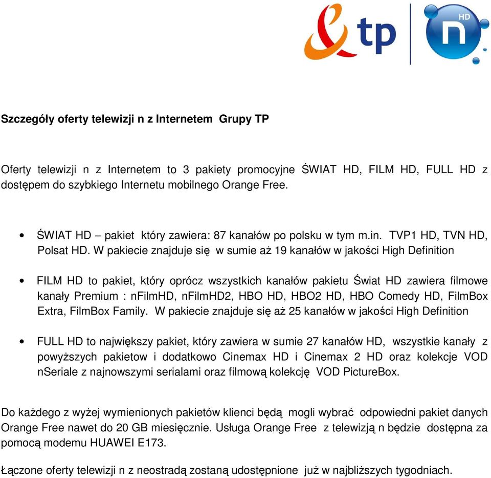 W pakiecie znajduje się w sumie aŝ 19 kanałów w jakości High Definition FILM to pakiet, który oprócz wszystkich kanałów pakietu Świat zawiera filmowe kanały Premium : nfilm, nfilm2, HBO, HBO2, HBO