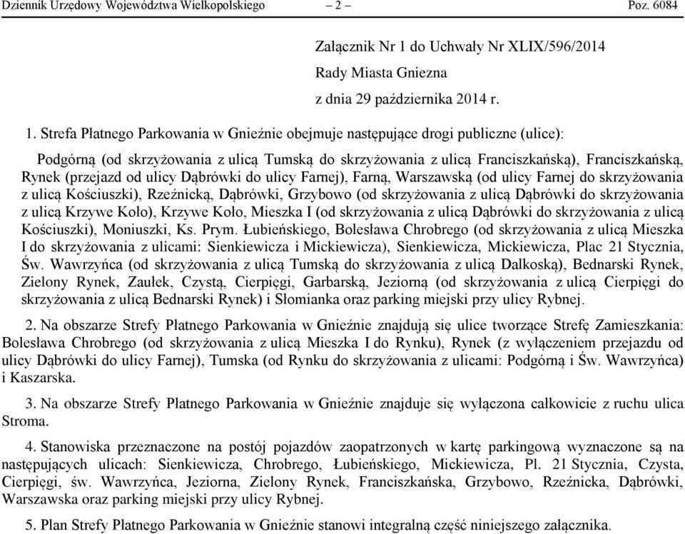 Strefa Płatnego Parkowania w Gnieźnie obejmuje następujące drogi publiczne (ulice): Podgórną (od skrzyżowania z ulicą Tumską do skrzyżowania z ulicą Franciszkańską), Franciszkańską, Rynek (przejazd