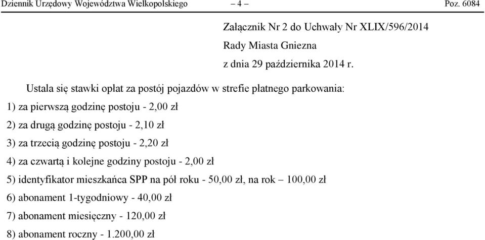 Ustala się stawki opłat za postój pojazdów w strefie płatnego parkowania: 1) za pierwszą godzinę postoju - 2,00 zł 2) za drugą godzinę postoju