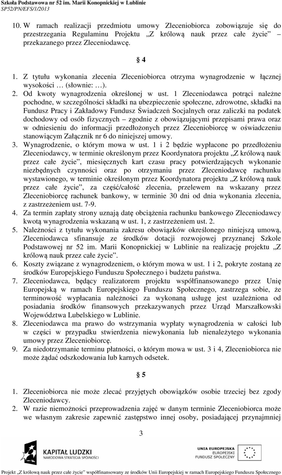 1 Zleceniodawca potrąci należne pochodne, w szczególności składki na ubezpieczenie społeczne, zdrowotne, składki na Fundusz Pracy i Zakładowy Fundusz Świadczeń Socjalnych oraz zaliczki na podatek