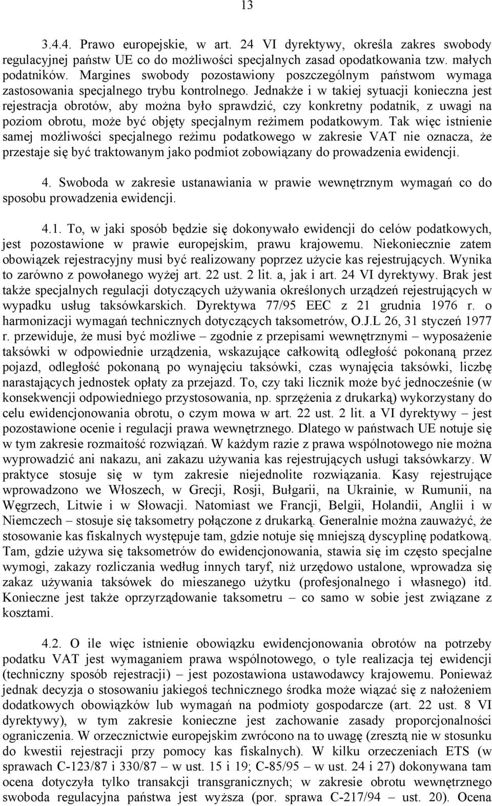 Jednakże i w takiej sytuacji konieczna jest rejestracja obrotów, aby można było sprawdzić, czy konkretny podatnik, z uwagi na poziom obrotu, może być objęty specjalnym reżimem podatkowym.