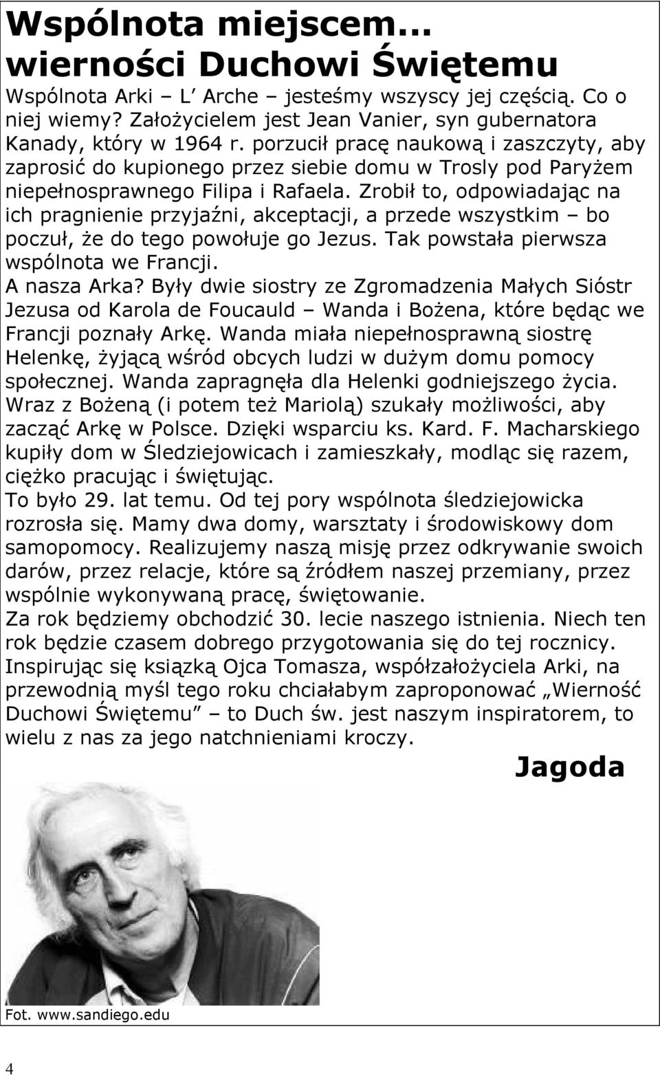 Zrobił to, odpowiadając na ich pragnienie przyjaźni, akceptacji, a przede wszystkim bo poczuł, że do tego powołuje go Jezus. Tak powstała pierwsza wspólnota we Francji. A nasza Arka?