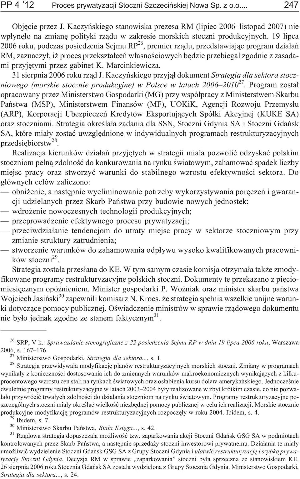 19 lipca 2006 roku, podczas posiedzenia Sejmu RP 26, premier rz¹du, przedstawiaj¹c program dzia³añ RM, zaznaczy³, i proces przekszta³ceñ w³asnoœciowych bêdzie przebiega³ zgodnie z zasadami przyjêtymi