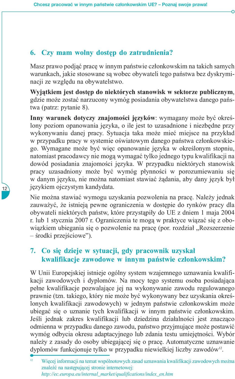 Wyjątkiem jest dostęp do niektórych stanowisk w sektorze publicznym, gdzie może zostać narzucony wymóg posiadania obywatelstwa danego państwa (patrz: pytanie 8).