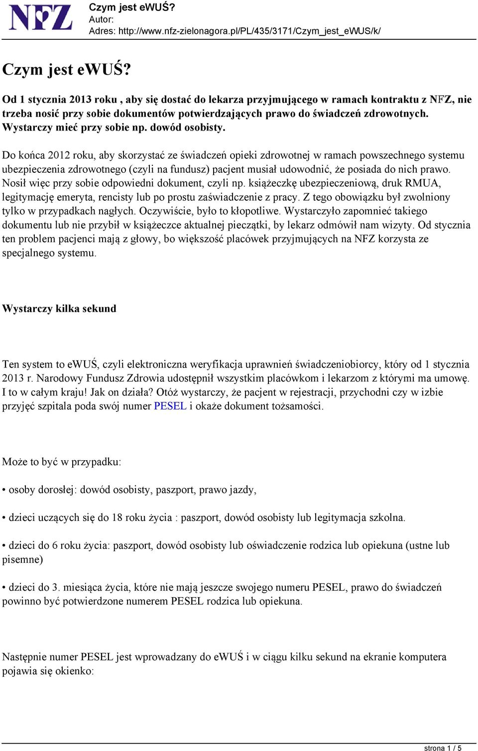 Do końca 2012 roku, aby skorzystać ze świadczeń opieki zdrowotnej w ramach powszechnego systemu ubezpieczenia zdrowotnego (czyli na fundusz) pacjent musiał udowodnić, że posiada do nich prawo.