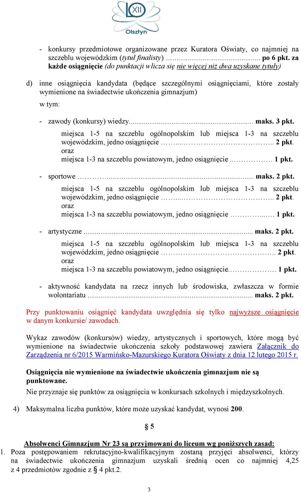 gimnazjum) - zawody (konkursy) wiedzy... maks. 3 pkt. wojewódzkim, jedno osiągnięcie..... 2 pkt. miejsca 1-3 na szczeblu powiatowym, jedno osiągnięcie... 1 pkt. - sportowe... maks. 2 pkt. wojewódzkim, jedno osiągnięcie..... 2 pkt. miejsca 1-3 na szczeblu powiatowym, jedno osiągnięcie.... 1 pkt. - artystyczne.