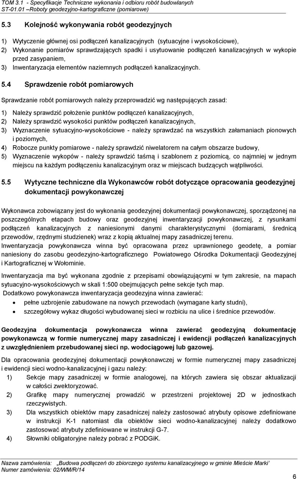 4 Sprawdzenie robót pomiarowych Sprawdzanie robót pomiarowych należy przeprowadzić wg następujących zasad: 1) Należy sprawdzić położenie punktów podłączeń kanalizacyjnych, 2) Należy sprawdzić