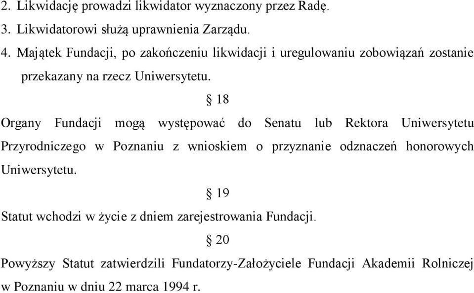 18 Organy Fundacji mogą występować do Senatu lub Rektora Uniwersytetu Przyrodniczego w Poznaniu z wnioskiem o przyznanie odznaczeń