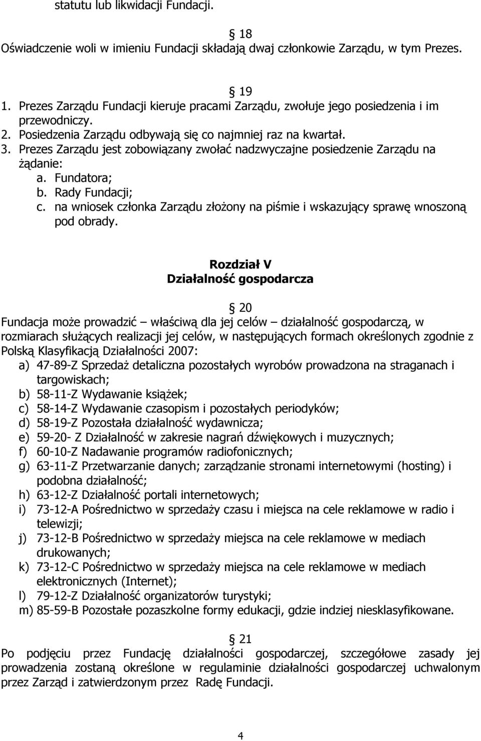 Prezes Zarządu jest zobowiązany zwołać nadzwyczajne posiedzenie Zarządu na żądanie: a. Fundatora; b. Rady Fundacji; c.