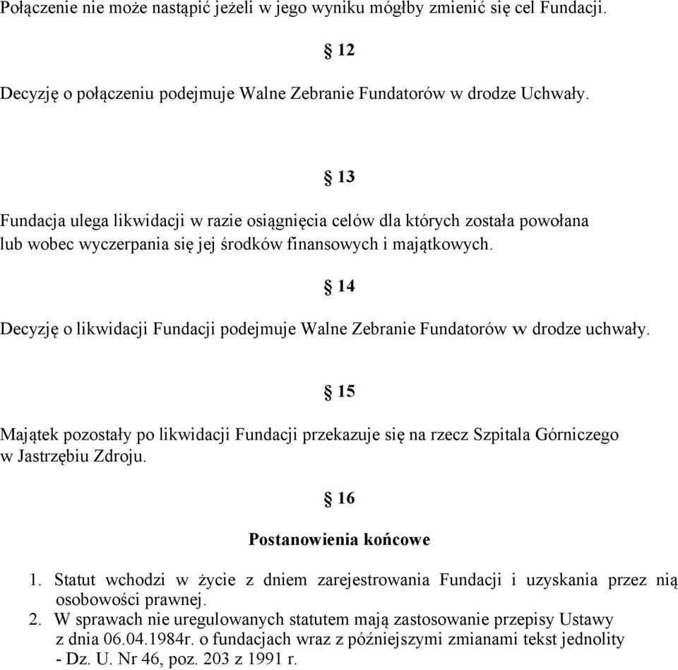 14 Decyzję o likwidacji Fundacji podejmuje Walne Zebranie Fundatorów w drodze uchwały. 15 Majątek pozostały po likwidacji Fundacji przekazuje się na rzecz Szpitala Górniczego w Jastrzębiu Zdroju.