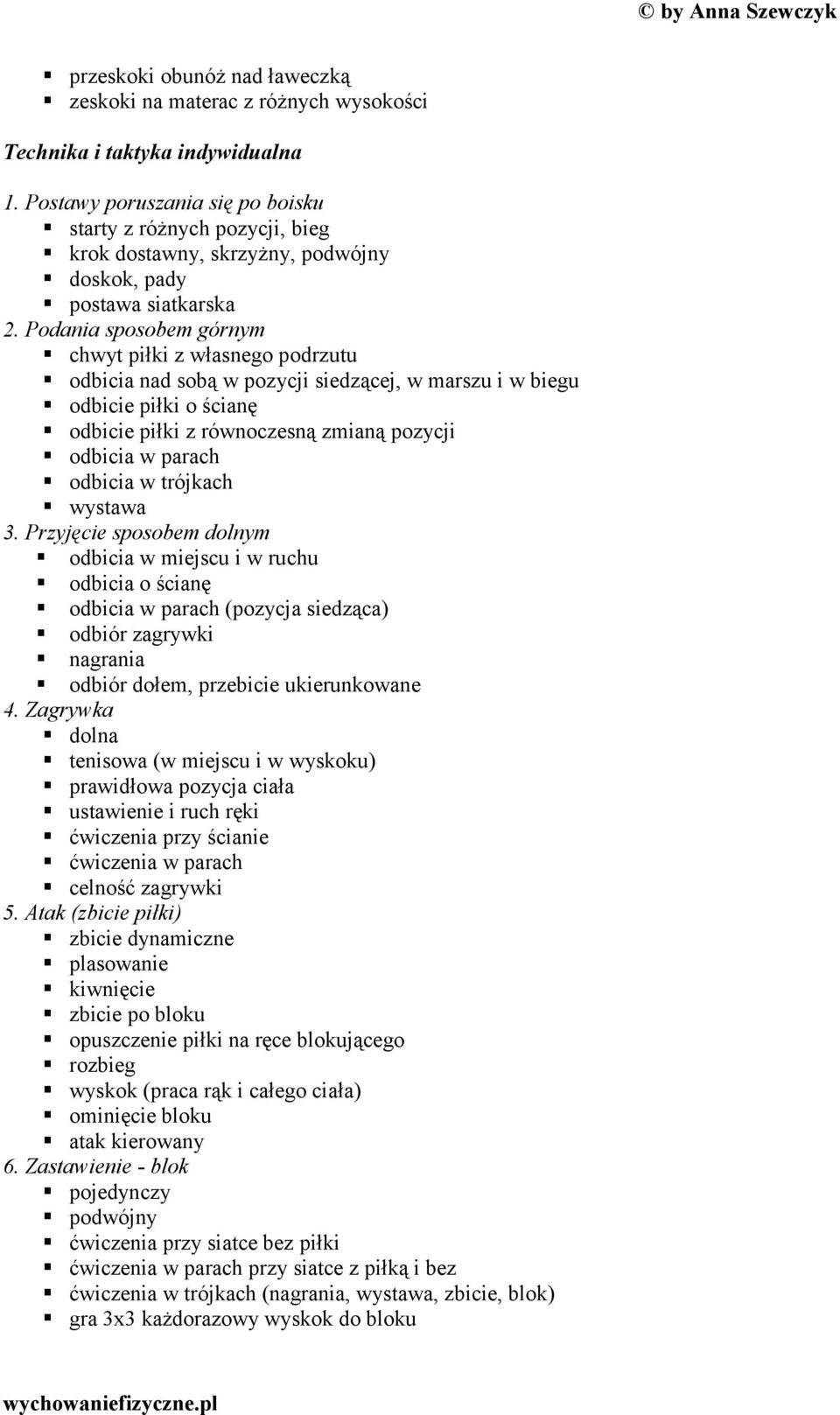 Podania sposobem górnym chwyt piłki z własnego podrzutu odbicia nad sobą w pozycji siedzącej, w marszu i w biegu odbicie piłki o ścianę odbicie piłki z równoczesną zmianą pozycji odbicia w parach