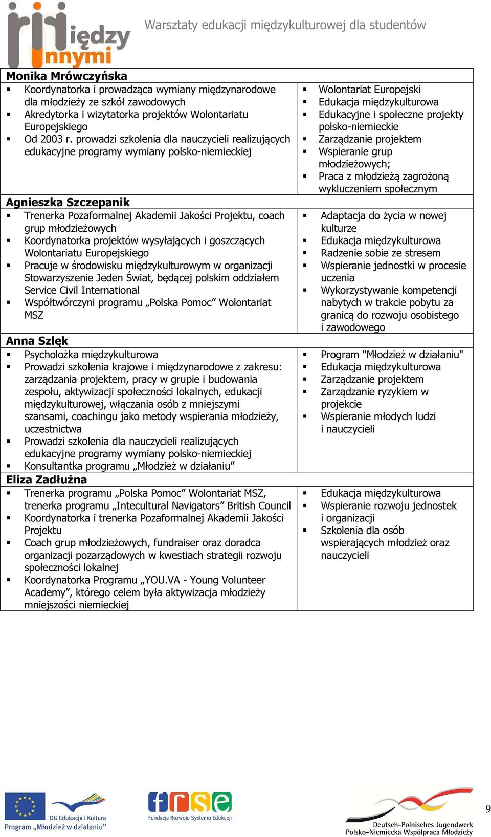 Koordynatorka projektów wysyłających i goszczących Wolontariatu Europejskiego Pracuje w środowisku międzykulturowym w organizacji Stowarzyszenie Jeden Świat, będącej polskim oddziałem Service Civil