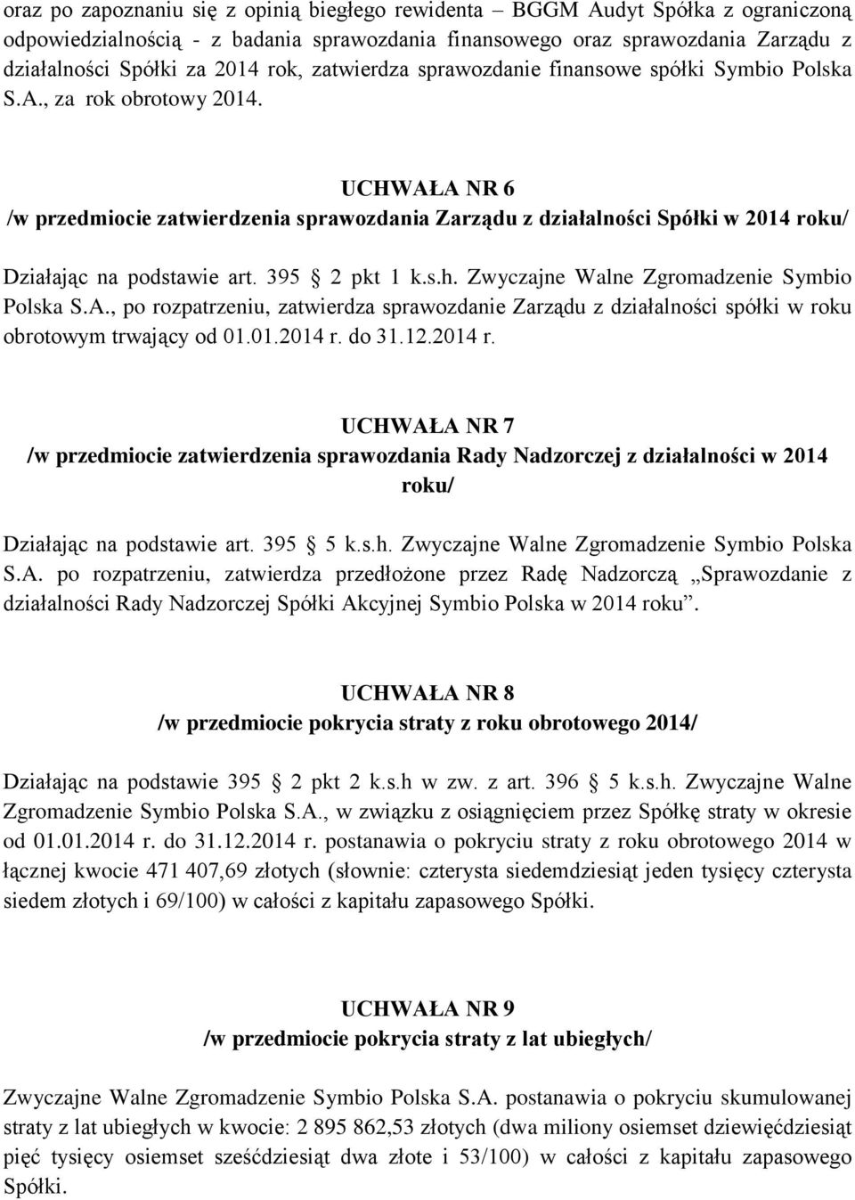 UCHWAŁA NR 6 /w przedmiocie zatwierdzenia sprawozdania Zarządu z działalności Spółki w 2014 roku/ Działając na podstawie art. 395 2 pkt 1 k.s.h. Zwyczajne Walne Zgromadzenie Symbio Polska S.A., po rozpatrzeniu, zatwierdza sprawozdanie Zarządu z działalności spółki w roku obrotowym trwający od 01.