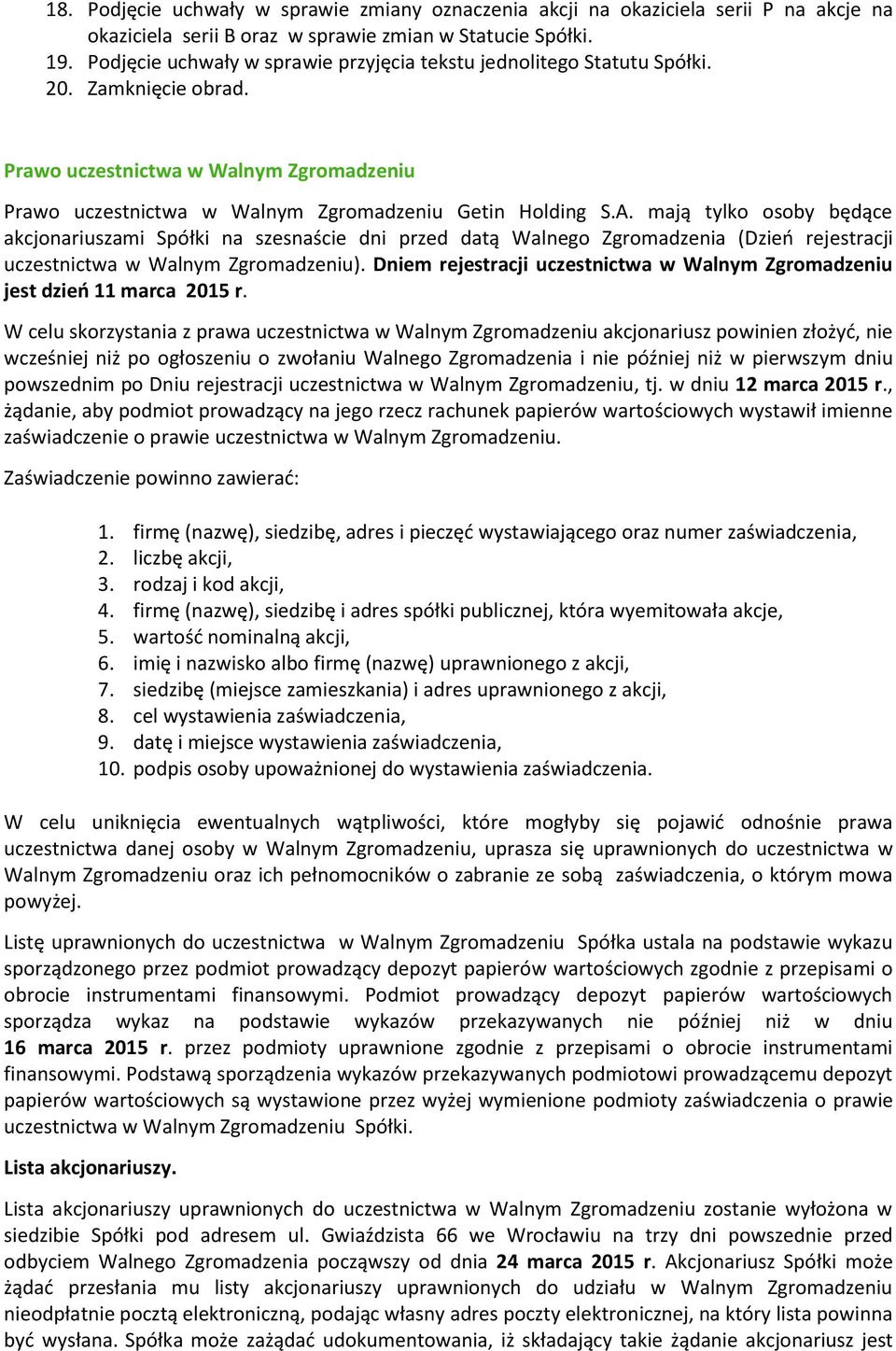 mają tylko osoby będące akcjonariuszami Spółki na szesnaście dni przed datą Walnego Zgromadzenia (Dzień rejestracji uczestnictwa w Walnym Zgromadzeniu).