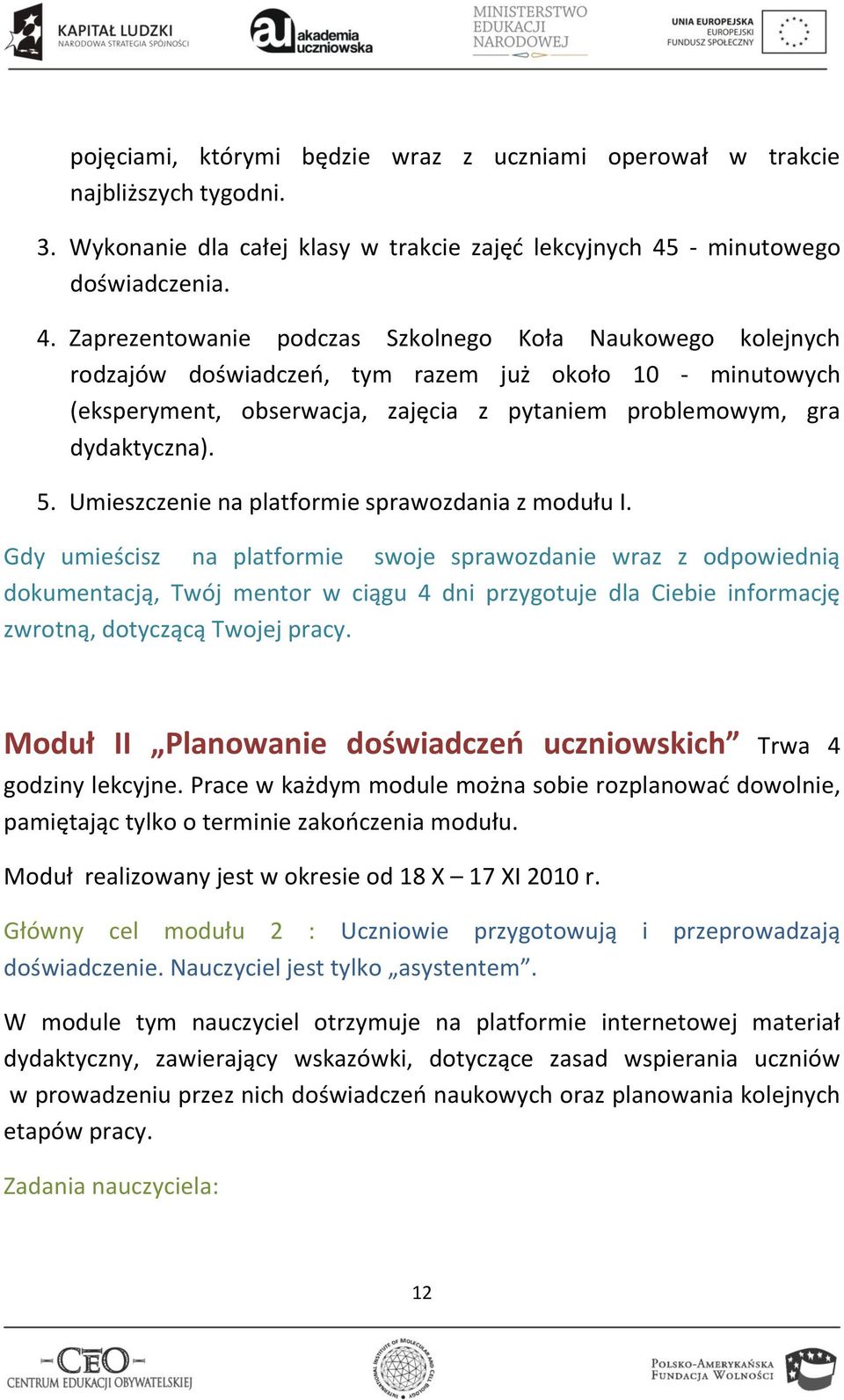 Zaprezentowanie podczas Szkolnego Koła Naukowego kolejnych rodzajów doświadczeo, tym razem już około 10 - minutowych (eksperyment, obserwacja, zajęcia z pytaniem problemowym, gra dydaktyczna). 5.