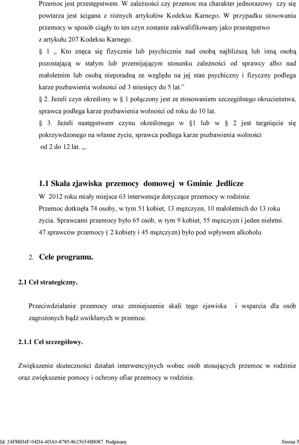 1 Kto znęca się fizycznie lub psychicznie nad osobą najbliższą lub inną osobą pozostającą w stałym lub przemijającym stosunku zależności od sprawcy albo nad małoletnim lub osobą nieporadną ze względu