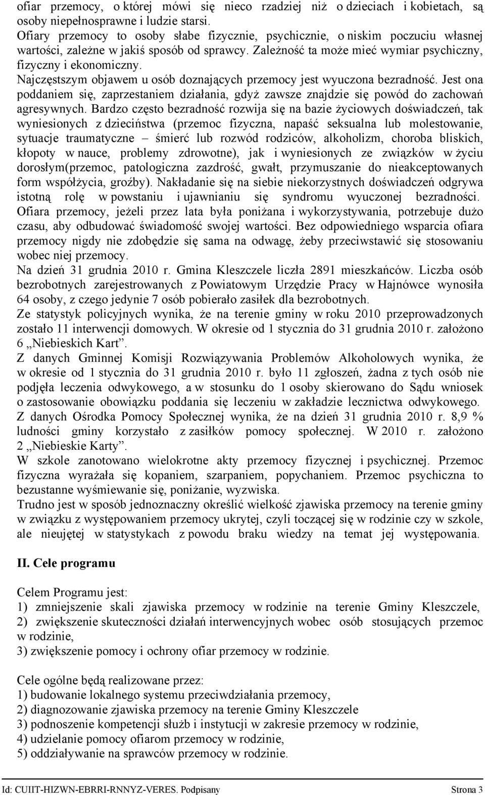 Najczęstszym objawem u osób doznających przemocy jest wyuczona bezradność. Jest ona poddaniem się, zaprzestaniem działania, gdyż zawsze znajdzie się powód do zachowań agresywnych.