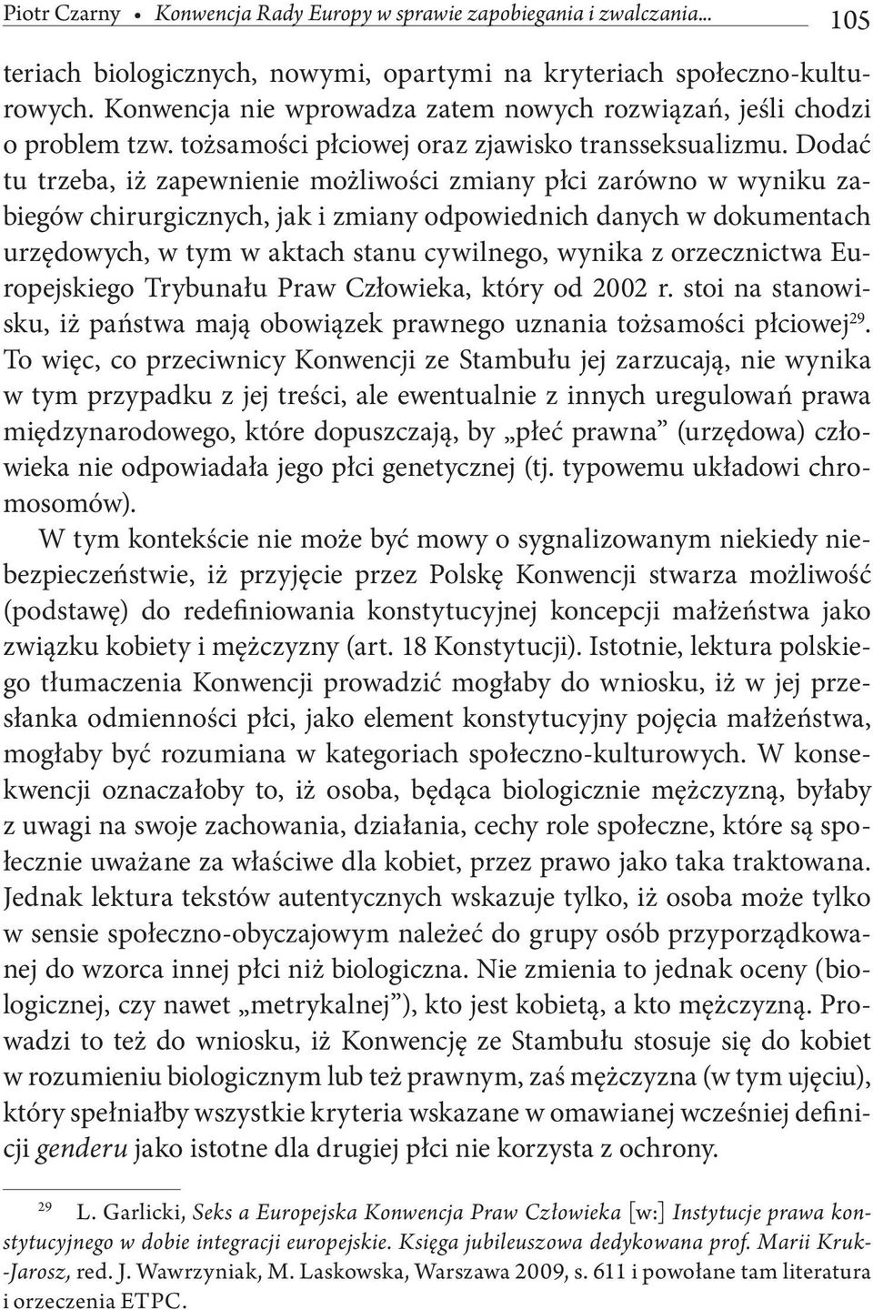 Dodać tu trzeba, iż zapewnienie możliwości zmiany płci zarówno w wyniku zabiegów chirurgicznych, jak i zmiany odpowiednich danych w dokumentach urzędowych, w tym w aktach stanu cywilnego, wynika z