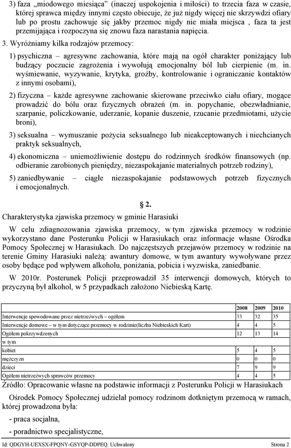 Wyróżniamy kilka rodzajów przemocy: 1) psychiczna agresywne zachowania, które mają na ogół charakter poniżający lub budzący poczucie zagrożenia i wywołują emocjonalny ból lub cierpienie (m. in.